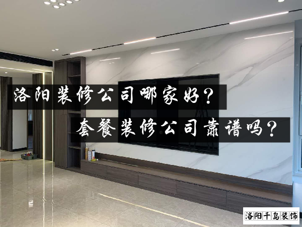 洛陽裝修公司哪家好？套餐裝修公司靠譜嗎？
