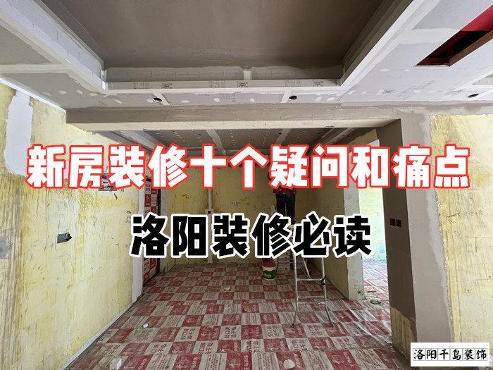新房裝修十個疑問和痛點(diǎn)，洛陽裝修必讀