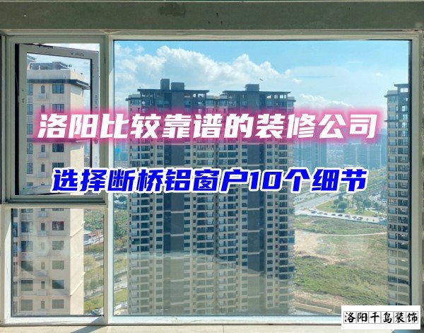 洛陽比較靠譜的裝修公司？選斷橋鋁窗戶10個細(xì)節(jié)