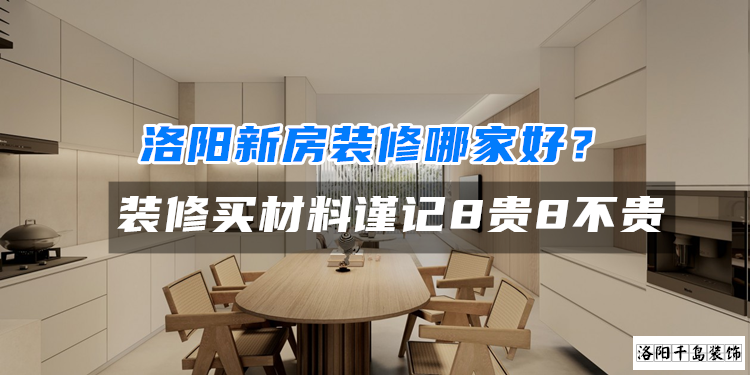 洛陽新房裝修哪家好？裝修買材料謹(jǐn)記8貴8不貴