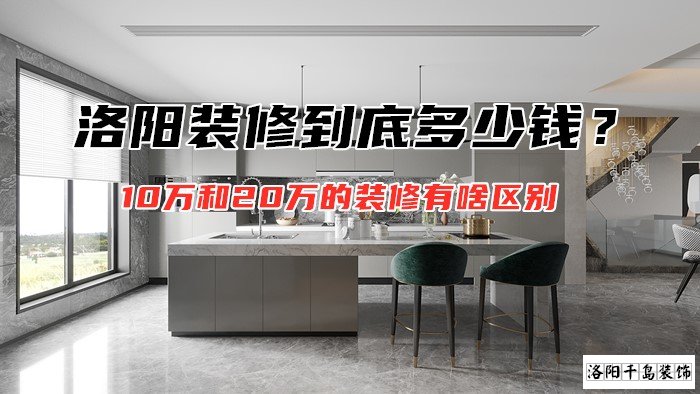 洛陽裝修到底多少錢？10萬和20萬的裝修有啥區(qū)別